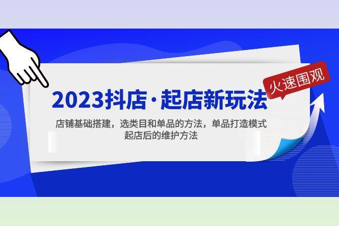 2023抖店·起店新玩法，店铺基础搭建，选类目和单品的方法，单品打造模式