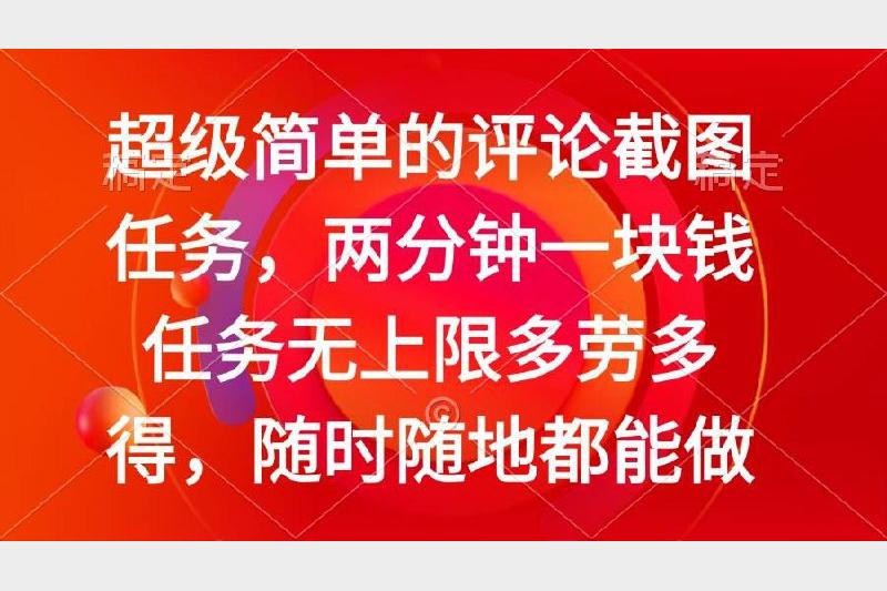 超级简单的评论截图任务，两分钟一块钱 任务无上限多劳多得，随时随地都能做