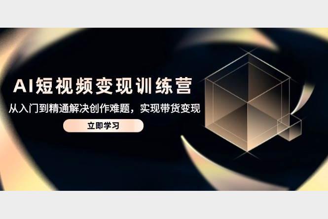 AI短视频创富营100节实战课教你抖音快手变现涨粉技巧零基础也能轻松起航